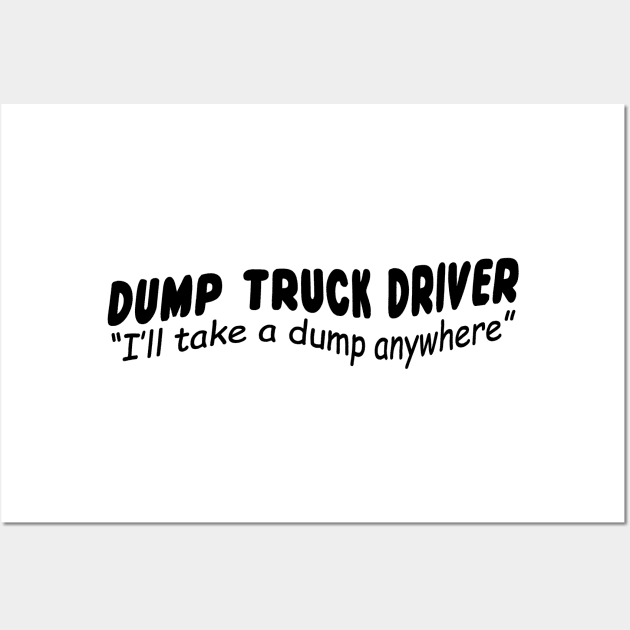 Dump Truck driver "I'll take a dump anywhere" Wall Art by shopbudgets